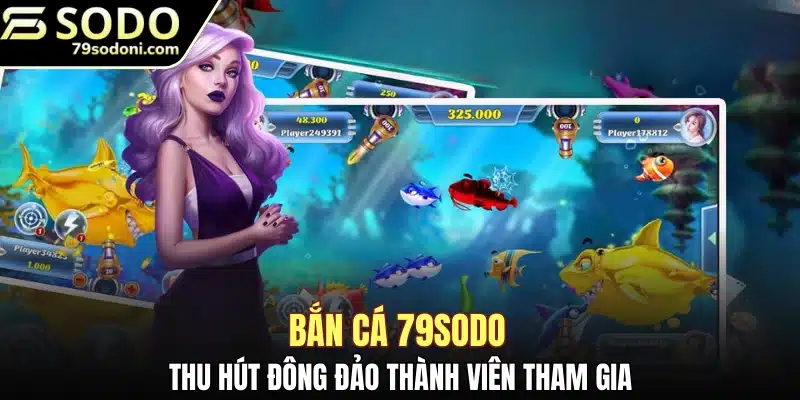 Bắn cá 79SODO thu hút đông đảo thành viên tham gia