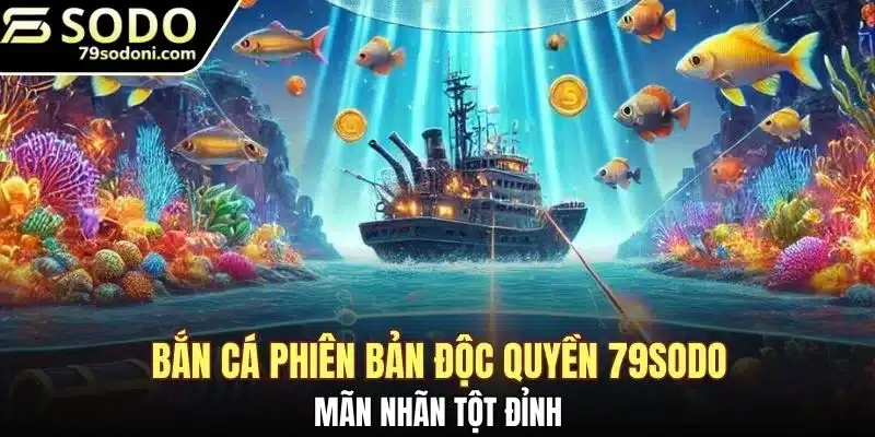 Bắn cá phiên bản độc quyền 79sodo mãn nhãn tột đỉnh