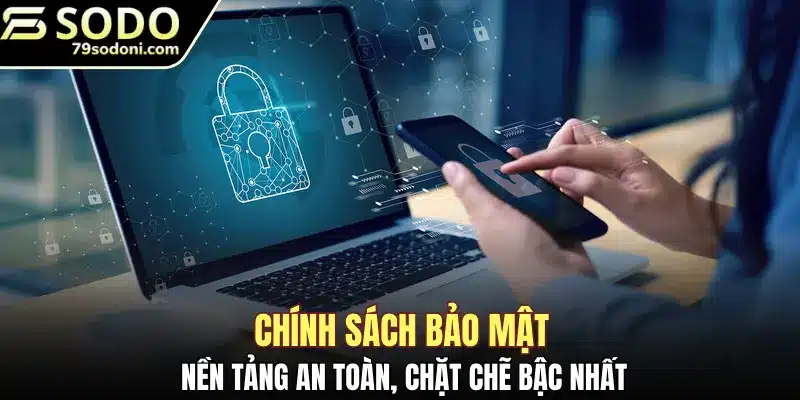 Chính sách bảo mật nền tảng an toàn, chặt chẽ bậc nhất