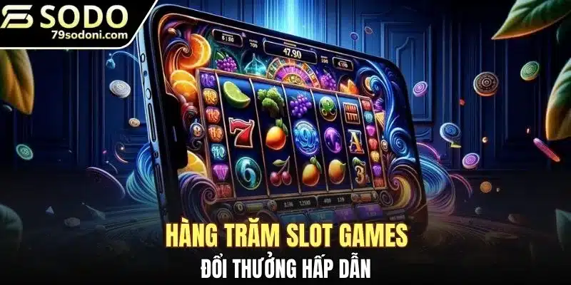 Hàng trăm slot games đổi thưởng hấp dẫn