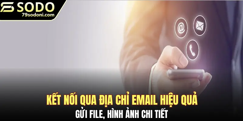 Kết nối qua địa chỉ email hiệu quả, gửi file, hình ảnh chi tiết