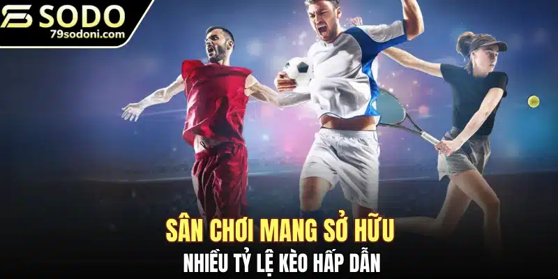 Sân chơi mang đến nhiều tỷ lệ kèo hấp dẫn
