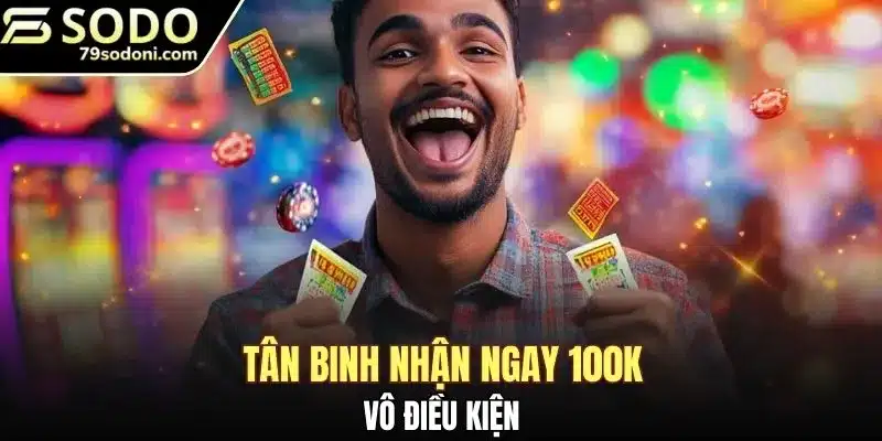 Tân binh nhận ngay 100k vô điều kiện