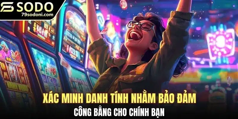 Xác minh danh tính nhằm bảo đảm công bằng cho chính bạn